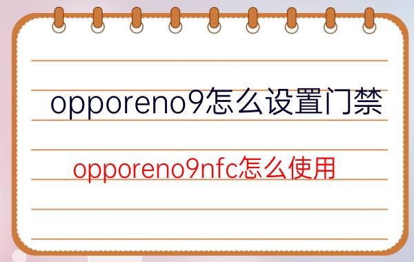 opporeno9怎么设置门禁 opporeno9nfc怎么使用？